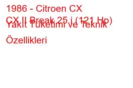 1986 - Citroen CX
CX II Break 25 i (121 Hp) Yakıt Tüketimi ve Teknik Özellikleri