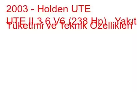 2003 - Holden UTE
UTE II 3.6 V6 (238 Hp) Yakıt Tüketimi ve Teknik Özellikleri