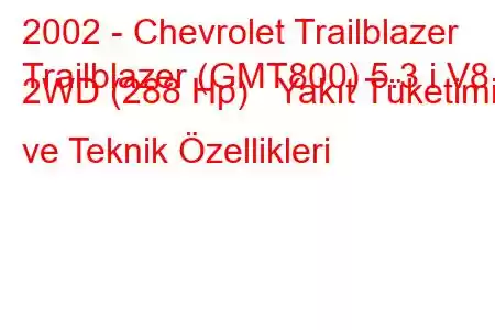 2002 - Chevrolet Trailblazer
Trailblazer (GMT800) 5.3 i V8 2WD (288 Hp) Yakıt Tüketimi ve Teknik Özellikleri