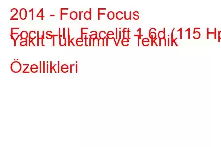 2014 - Ford Focus
Focus III Facelift 1.6d (115 Hp) Yakıt Tüketimi ve Teknik Özellikleri