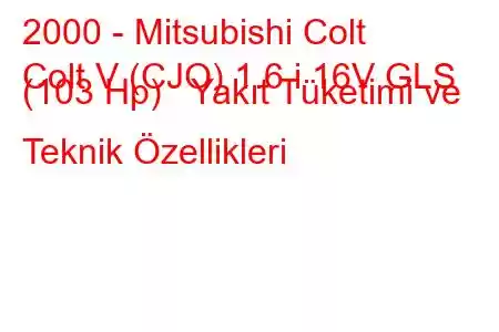 2000 - Mitsubishi Colt
Colt V (CJO) 1.6 i 16V GLS (103 Hp) Yakıt Tüketimi ve Teknik Özellikleri