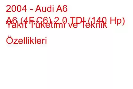 2004 - Audi A6
A6 (4F,C6) 2.0 TDI (140 Hp) Yakıt Tüketimi ve Teknik Özellikleri