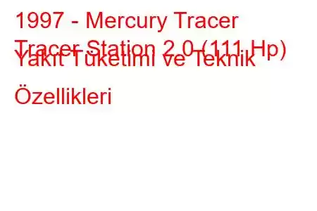 1997 - Mercury Tracer
Tracer Station 2.0 (111 Hp) Yakıt Tüketimi ve Teknik Özellikleri