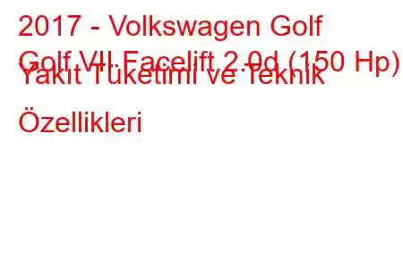 2017 - Volkswagen Golf
Golf VII Facelift 2.0d (150 Hp) Yakıt Tüketimi ve Teknik Özellikleri