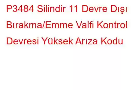 P3484 Silindir 11 Devre Dışı Bırakma/Emme Valfi Kontrol Devresi Yüksek Arıza Kodu