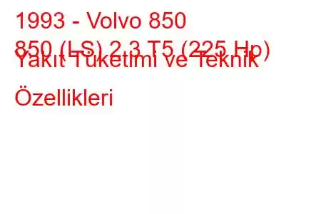 1993 - Volvo 850
850 (LS) 2.3 T5 (225 Hp) Yakıt Tüketimi ve Teknik Özellikleri