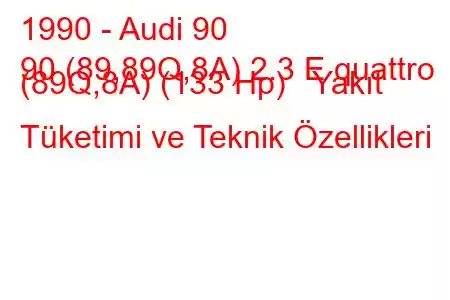 1990 - Audi 90
90 (89,89Q,8A) 2.3 E quattro (89Q,8A) (133 Hp) Yakıt Tüketimi ve Teknik Özellikleri