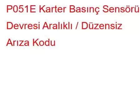 P051E Karter Basınç Sensörü Devresi Aralıklı / Düzensiz Arıza Kodu