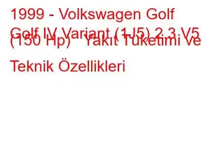 1999 - Volkswagen Golf
Golf IV Variant (1J5) 2.3 V5 (150 Hp) Yakıt Tüketimi ve Teknik Özellikleri