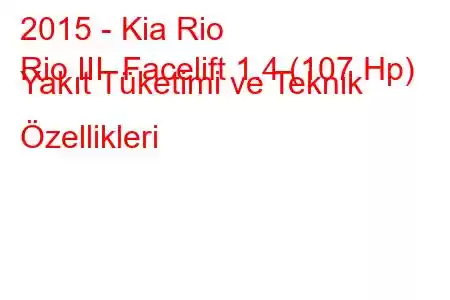 2015 - Kia Rio
Rio III Facelift 1.4 (107 Hp) Yakıt Tüketimi ve Teknik Özellikleri