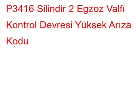 P3416 Silindir 2 Egzoz Valfı Kontrol Devresi Yüksek Arıza Kodu