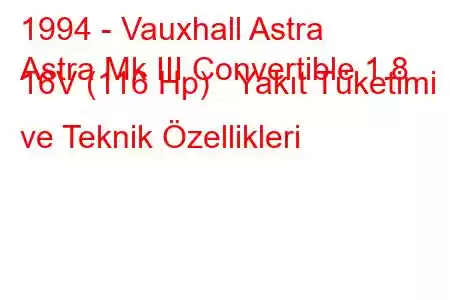 1994 - Vauxhall Astra
Astra Mk III Convertible 1.8 16V (116 Hp) Yakıt Tüketimi ve Teknik Özellikleri