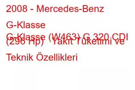 2008 - Mercedes-Benz G-Klasse
G-Klasse (W463) G 320 CDI (296 Hp) Yakıt Tüketimi ve Teknik Özellikleri