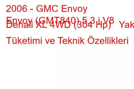 2006 - GMC Envoy
Envoy (GMT840) 5.3 i V8 Denali XL 4WD (304 Hp) Yakıt Tüketimi ve Teknik Özellikleri