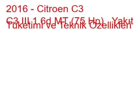 2016 - Citroen C3
C3 III 1.6d MT (75 Hp) Yakıt Tüketimi ve Teknik Özellikleri