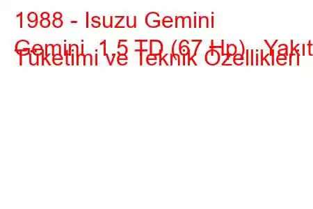 1988 - Isuzu Gemini
Gemini 1.5 TD (67 Hp) Yakıt Tüketimi ve Teknik Özellikleri