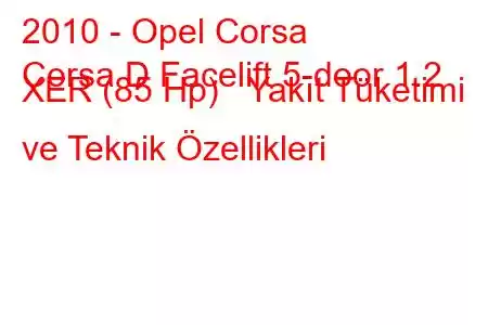 2010 - Opel Corsa
Corsa D Facelift 5-door 1.2 XER (85 Hp) Yakıt Tüketimi ve Teknik Özellikleri