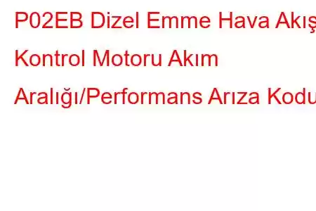 P02EB Dizel Emme Hava Akışı Kontrol Motoru Akım Aralığı/Performans Arıza Kodu