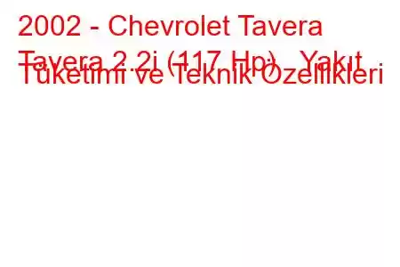 2002 - Chevrolet Tavera
Tavera 2.2i (117 Hp) Yakıt Tüketimi ve Teknik Özellikleri