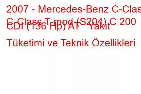 2007 - Mercedes-Benz C-Class
C-Class T-mod (S204) C 200 CDI (136 Hp) AT Yakıt Tüketimi ve Teknik Özellikleri