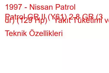 1997 - Nissan Patrol
Patrol GR II (Y61) 2.8 GR (3 dr) (129 Hp) Yakıt Tüketimi ve Teknik Özellikleri