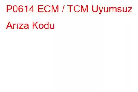 P0614 ECM / TCM Uyumsuz Arıza Kodu