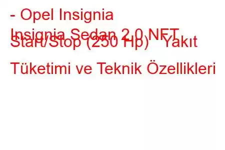 - Opel Insignia
Insignia Sedan 2.0 NFT Start/Stop (250 Hp) Yakıt Tüketimi ve Teknik Özellikleri