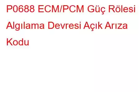 P0688 ECM/PCM Güç Rölesi Algılama Devresi Açık Arıza Kodu