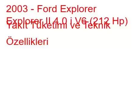 2003 - Ford Explorer
Explorer II 4.0 i V6 (212 Hp) Yakıt Tüketimi ve Teknik Özellikleri