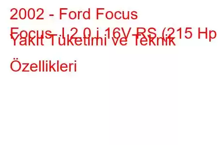 2002 - Ford Focus
Focus I 2.0 i 16V RS (215 Hp) Yakıt Tüketimi ve Teknik Özellikleri