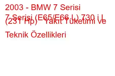 2003 - BMW 7 Serisi
7 Serisi (E65/E66 L) 730 i L (231 Hp) Yakıt Tüketimi ve Teknik Özellikleri