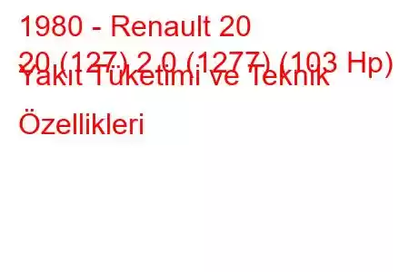 1980 - Renault 20
20 (127) 2.0 (1277) (103 Hp) Yakıt Tüketimi ve Teknik Özellikleri