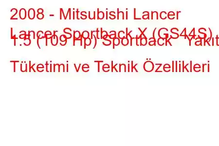 2008 - Mitsubishi Lancer
Lancer Sportback X (GS44S) 1.5 (109 Hp) Sportback Yakıt Tüketimi ve Teknik Özellikleri