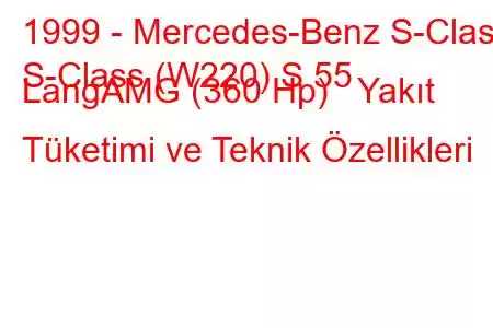 1999 - Mercedes-Benz S-Class
S-Class (W220) S 55 LangAMG (360 Hp) Yakıt Tüketimi ve Teknik Özellikleri