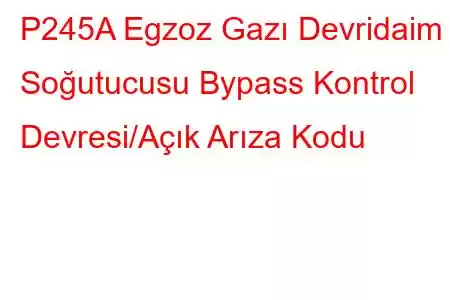 P245A Egzoz Gazı Devridaim Soğutucusu Bypass Kontrol Devresi/Açık Arıza Kodu