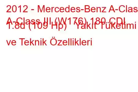 2012 - Mercedes-Benz A-Class
A-Class III (W176) 180 CDI 1.8d (109 Hp) Yakıt Tüketimi ve Teknik Özellikleri