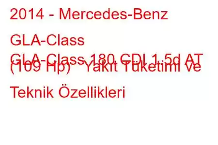 2014 - Mercedes-Benz GLA-Class
GLA-Class 180 CDI 1.5d AT (109 Hp) Yakıt Tüketimi ve Teknik Özellikleri