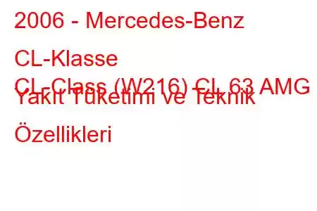 2006 - Mercedes-Benz CL-Klasse
CL-Class (W216) CL 63 AMG Yakıt Tüketimi ve Teknik Özellikleri