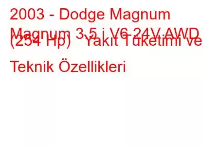 2003 - Dodge Magnum
Magnum 3.5 i V6 24V AWD (254 Hp) Yakıt Tüketimi ve Teknik Özellikleri