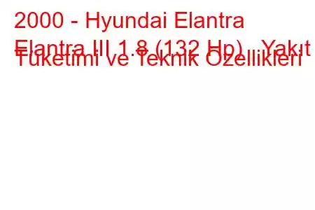 2000 - Hyundai Elantra
Elantra III 1.8 (132 Hp) Yakıt Tüketimi ve Teknik Özellikleri