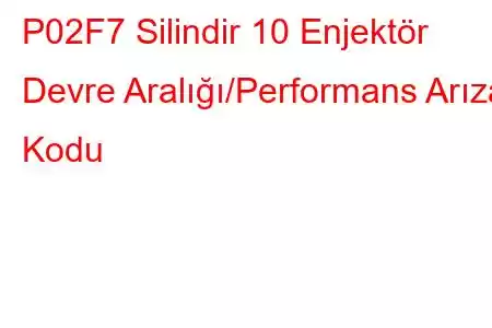 P02F7 Silindir 10 Enjektör Devre Aralığı/Performans Arıza Kodu