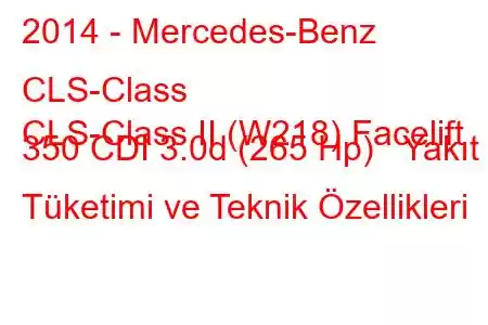 2014 - Mercedes-Benz CLS-Class
CLS-Class II (W218) Facelift 350 CDI 3.0d (265 Hp) Yakıt Tüketimi ve Teknik Özellikleri