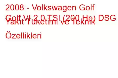 2008 - Volkswagen Golf
Golf VI 2.0 TSI (200 Hp) DSG Yakıt Tüketimi ve Teknik Özellikleri