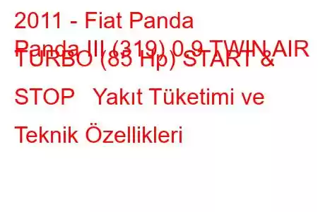 2011 - Fiat Panda
Panda III (319) 0.9 TWIN AIR TURBO (85 Hp) START & STOP Yakıt Tüketimi ve Teknik Özellikleri