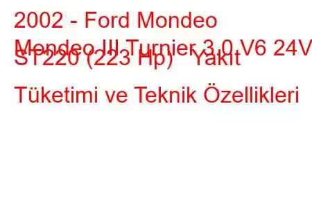 2002 - Ford Mondeo
Mondeo III Turnier 3.0 V6 24V ST220 (223 Hp) Yakıt Tüketimi ve Teknik Özellikleri