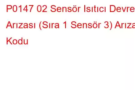 P0147 02 Sensör Isıtıcı Devre Arızası (Sıra 1 Sensör 3) Arıza Kodu