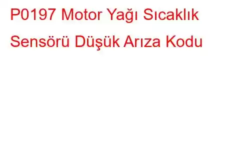 P0197 Motor Yağı Sıcaklık Sensörü Düşük Arıza Kodu