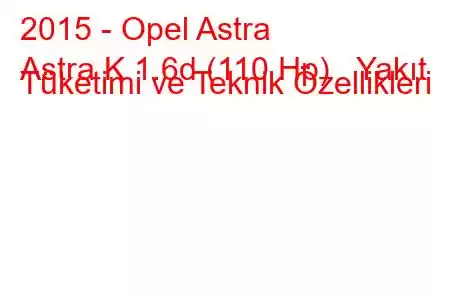 2015 - Opel Astra
Astra K 1.6d (110 Hp) Yakıt Tüketimi ve Teknik Özellikleri