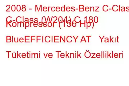 2008 - Mercedes-Benz C-Class
C-Class (W204) C 180 Kompressor (156 Hp) BlueEFFICIENCY AT Yakıt Tüketimi ve Teknik Özellikleri