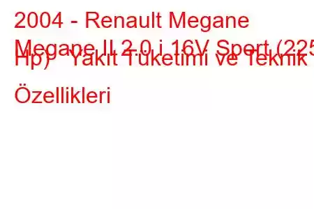 2004 - Renault Megane
Megane II 2.0 i 16V Sport (225 Hp) Yakıt Tüketimi ve Teknik Özellikleri